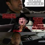 at least think of something creative | SO WHERE YOU HEADED? ANYWHERE THAT ISN'T ELM STREET; THAT JOKE'S ALREADY BEEN DONE TO DEATH ON THIS TEMPLATE | image tagged in memes,the rock driving,the rock driving freddy krueger,nightmare on elm street,freddy krueger | made w/ Imgflip meme maker