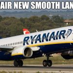 Ryanair | RYANAIR NEW SMOOTH LANDING | image tagged in ryanair | made w/ Imgflip meme maker