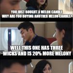 My wife's poor justification for overspending at TJ Maxx | YOU JUST BOUGHT A MELON CANDLE WHY ARE YOU BUYING ANOTHER MELON CANDLE? WELL THIS ONE HAS THREE WICKS AND IS 20% MORE MELONY; THATS EXACTLY WHAT A MAXXINISTA WOULD SAY | image tagged in that's exactly what x would say,wife,denial,candles,funny,funny memes | made w/ Imgflip meme maker