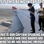 Airbus A330 | HEY WHAT IS THIS BEING IN TOP OF THE WING? THIS IS OUR CAPTAIN SPEAKING AND DYLAN KLEBOLD AND ERIC HARRIS ARE IN THE AIRPLANE WING SO WE ARE MAKING EMERGENCY LANDING | image tagged in airbus a330 | made w/ Imgflip meme maker