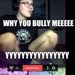 Why you bully me | WHY YOU BULLY MEEEEE; YYYYYYYYYYYYYYYY | image tagged in why you bully me | made w/ Imgflip meme maker