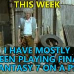 With the realisation it's 21 years old... | THIS WEEK; I HAVE MOSTLY BEEN PLAYING FINAL FANTASY 7 ON A PS2 | image tagged in fast show,memes,final fantasy 7,video games,old school,video games in fun | made w/ Imgflip meme maker