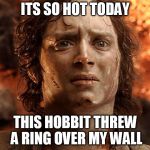 hot hobbit | ITS SO HOT TODAY; THIS HOBBIT THREW A RING OVER MY WALL | image tagged in hot hobbit | made w/ Imgflip meme maker