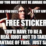 Heed the wise words of Weird Al.  Vote on Nov. 6th. | SOME OF YOU MIGHT NOT BE AWARE OF THIS, BUT WHEN YOU VOTE, THEY GIVE YOU A; FREE STICKER. YOU'D HAVE TO BE A REAL IDIOT NOT TO TAKE ADVANTAGE OF THIS.  JUST SAYIN'. | image tagged in weird al,vote | made w/ Imgflip meme maker