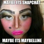 Makeup fail | MAYBE ITS SNAPCHAT; MAYBE ITS MAYBELLINE | image tagged in makeup fail | made w/ Imgflip meme maker