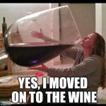 Wine drinker | YES, I MOVED ON TO THE WINE | image tagged in wine drinker,drunk,drinking | made w/ Imgflip meme maker