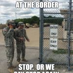 Military Intelligence | MILITARY AT THE BORDER; STOP.  OR WE SAY STOP AGAIN. | image tagged in military intelligence | made w/ Imgflip meme maker
