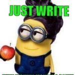 Just write, then we will make it a poem! | JUST
WRITE; THEN WE WILL MAKE IT A POEM! | image tagged in teacher minion | made w/ Imgflip meme maker
