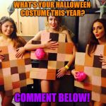 Lol I'm Bored. What's Your Halloween Costume This Year? xD | WHAT'S YOUR HALLOWEEN COSTUME THIS YEAR? COMMENT BELOW! | image tagged in halloween costume xd,yes,funny,memes,nsfw,amazing | made w/ Imgflip meme maker