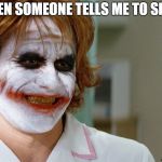 Joker_nurse | WHEN SOMEONE TELLS ME TO SMILE | image tagged in joker_nurse | made w/ Imgflip meme maker