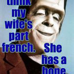 Monster Week. Oct. 25 to Oct. 31. A heavencanwait Non-Event ( : | I think my wife's part french. She has a bone appetit. | image tagged in herman munster,memes,monster week,heavencanwait | made w/ Imgflip meme maker