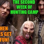 Hunting camp!  | THE SECOND WEEK OF HUNTING CAMP; IS WHEN THINGS GET REAL  FUN! | image tagged in wrong turn,hunting season | made w/ Imgflip meme maker