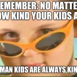 cool kid with orange sunglasses | REMEMBER: NO MATTER HOW KIND YOUR KIDS ARE; GERMAN KIDS ARE ALWAYS KINDER | image tagged in cool kid with orange sunglasses | made w/ Imgflip meme maker