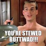 Chet | YOU'RE STEWED BUTTWAD!!! | image tagged in chet | made w/ Imgflip meme maker