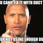 Dwayne the rock for president | IF YOU CAN'T FIX IT WITH DUCT TAPE THEN YOUR NOT USING ENOUGH DUCT TAPE | image tagged in dwayne the rock for president | made w/ Imgflip meme maker