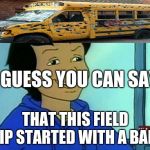 Carlos - Magic School Bus | I GUESS YOU CAN SAY, THAT THIS FIELD TRIP STARTED WITH A BANG! | image tagged in carlos - magic school bus | made w/ Imgflip meme maker