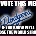 We all know what's going to happen. | UPVOTE THIS MEME; IF YOU KNOW WE'LL LOSE THE WORLD SERIES | image tagged in dodgers,world series,losers,major league baseball,baseball | made w/ Imgflip meme maker