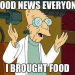 Good News Everyone | GOOD NEWS EVERYONE; I BROUGHT FOOD | image tagged in good news everyone | made w/ Imgflip meme maker