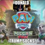 Everest & Tracker Mad At Donald Trump | DONALD; TRUMP SUCKS! | image tagged in everest  tracker mad at donald trump | made w/ Imgflip meme maker