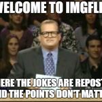 I'm actually too busy to be creative today, but I figured I should post something | WELCOME TO IMGFLIP; WHERE THE JOKES ARE REPOSTED AND THE POINTS DON'T MATTER | image tagged in drew carey | made w/ Imgflip meme maker
