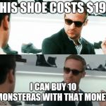 Ryan Gosling Crazy Stupid Love | THIS SHOE COSTS $190; I CAN BUY 10 MONSTERAS WITH THAT MONEY! | image tagged in ryan gosling crazy stupid love | made w/ Imgflip meme maker