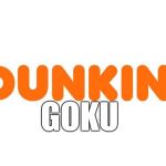 Dunkin' | GOKU | image tagged in dunkin' | made w/ Imgflip meme maker