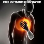 Heart Pain | WHEN YOUR TEACHER IS FRIENDS WITH ALL HIS STUDENTS ON FACEBOOK AND WISHES EVERYONE HAPPY BIRTHDAY EXCEPT YOU | image tagged in heart pain | made w/ Imgflip meme maker