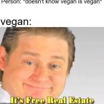 Logan Paul is Vegan therefore he is a saint | Person: *doesn't know vegan is vegan*; vegan: | image tagged in white top free real state,memes,vegan,it's free real estate | made w/ Imgflip meme maker