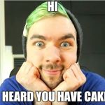 Jacksepticeye | HI; I HEARD YOU HAVE CAKE | image tagged in jacksepticeye | made w/ Imgflip meme maker