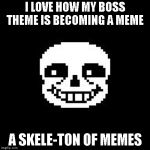 sans | I LOVE HOW MY BOSS THEME IS BECOMING A MEME; A SKELE-TON OF MEMES | image tagged in sans | made w/ Imgflip meme maker