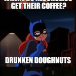 Maybe you could dip the doughnuts in beer? | WHERE DO ALCOHOLICS GET THEIR COFFEE? DRUNKEN DOUGHNUTS | image tagged in bad pun batgirl,alcoholic,dunkin donuts,bad pun,funny,memes | made w/ Imgflip meme maker