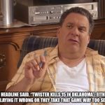 Murray Goldberg | THE HEADLINE SAID, “TWISTER KILLS 15 IN OKLAHOMA”. EITHER THEY’RE PLAYING IT WRONG OR THEY TAKE THAT GAME WAY TOO SERIOUSLY. | image tagged in murray goldberg | made w/ Imgflip meme maker