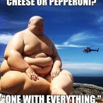 BIG BUDDHA | "CHEESE OR PEPPERONI?"; "ONE WITH EVERYTHING." | image tagged in big buddha | made w/ Imgflip meme maker