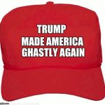Red Hat | TRUMP; MADE AMERICA GHASTLY AGAIN | image tagged in red hat | made w/ Imgflip meme maker