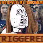 Y U No Triggered | Y U NO UPVOTE MY TRANSMEME? | image tagged in y u no triggered,memes,not sure what this memes identity is | made w/ Imgflip meme maker