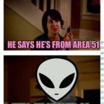 When will Aliens return? | HE SAYS HE’S FROM AREA 51; WELL, I’M AN ALIEN, SO... | image tagged in memes,i'm an alien so... | made w/ Imgflip meme maker