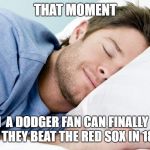 how i sleep | THAT MOMENT; WHEN  A DODGER FAN CAN FINALLY SLEEP BECAUSE THEY BEAT THE RED SOX IN 18 INNINGS | image tagged in how i sleep | made w/ Imgflip meme maker