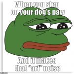 Pepe the frog | When you step on your dog’s paw; And it makes that “arf” noise | image tagged in pepe the frog | made w/ Imgflip meme maker
