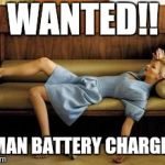 tired | WANTED!! HUMAN BATTERY CHARGER!!! | image tagged in tired | made w/ Imgflip meme maker