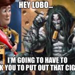 Hey Lobo | HEY LOBO... I’M GOING TO HAVE TO ASK YOU TO PUT OUT THAT CIGAR | image tagged in hey lobo | made w/ Imgflip meme maker