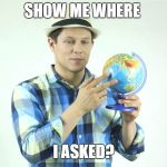Show me on this globe  | SHOW ME WHERE; I ASKED? | image tagged in show me on this globe | made w/ Imgflip meme maker