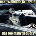 Really scary movies | When "Weekend at Bernie's"; has too many sequels | image tagged in skeleton passenger,sequels,infinite,shut up and take my money fry,horror movie | made w/ Imgflip meme maker