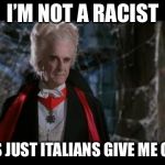 Must be the garlic | I’M NOT A RACIST IT’S JUST ITALIANS GIVE ME GAS | image tagged in leslie nielsen dracula | made w/ Imgflip meme maker