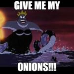 Ursula | GIVE ME MY; ONIONS!!! | image tagged in ursula,act,octoberact,funnyact,actmemes,funny | made w/ Imgflip meme maker