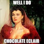 Scarlett O'Hara  | WELL I DO; CHOCOLATE ECLAIR | image tagged in scarlett o'hara,funny,joke,southern accent | made w/ Imgflip meme maker