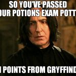 Severus Snape | SO YOU'VE PASSED YOUR POTIONS EXAM POTTER TEN POINTS FROM GRYFFINDOR | image tagged in severus snape | made w/ Imgflip meme maker
