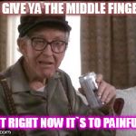 Burgess Meredith in Grumpier Old Men | I`D GIVE YA THE MIDDLE FINGER... BUT RIGHT NOW IT`S TO PAINFUL... | image tagged in burgess meredith in grumpier old men | made w/ Imgflip meme maker