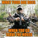 Military Meme | WHAT YOUR BAE DOES; WHEN YOU GO LEAVE THE HOUSE | image tagged in military meme | made w/ Imgflip meme maker