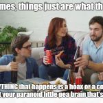 Dose Of Reality | Sometimes, things just are what they are... Not EVERYTHING that happens is a hoax or a conspiracy, Tom. It's just your paranoid little pea brain that's the problem | image tagged in people talking with pizza,paranoia,conspiracy theories,memes | made w/ Imgflip meme maker