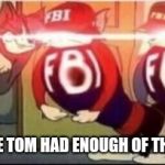 Tom finally gets jerry | LOOKS LIKE TOM HAD ENOUGH OF THAT MOUSE | image tagged in tom sends fbi,tom and jerry,memes | made w/ Imgflip meme maker